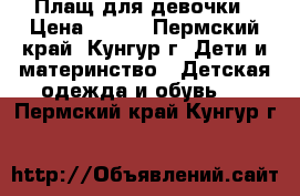 Плащ для девочки › Цена ­ 500 - Пермский край, Кунгур г. Дети и материнство » Детская одежда и обувь   . Пермский край,Кунгур г.